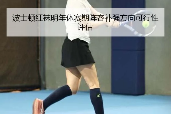 波士顿红袜明年休赛期阵容补强方向可行性评估